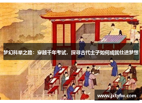梦幻科举之路：穿越千年考试，探寻古代士子如何成就仕途梦想